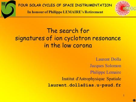 1 The search for signatures of ion cyclotron resonance in the low corona Laurent Dolla Jacques Solomon Philippe Lemaire Institut d'Astrophysique Spatiale.