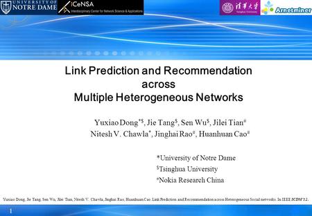 1 Yuxiao Dong *$, Jie Tang $, Sen Wu $, Jilei Tian # Nitesh V. Chawla *, Jinghai Rao #, Huanhuan Cao # Link Prediction and Recommendation across Multiple.