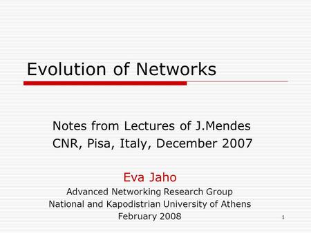 1 Evolution of Networks Notes from Lectures of J.Mendes CNR, Pisa, Italy, December 2007 Eva Jaho Advanced Networking Research Group National and Kapodistrian.