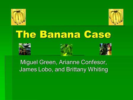 The Banana Case Miguel Green, Arianne Confesor, James Lobo, and Brittany Whiting.