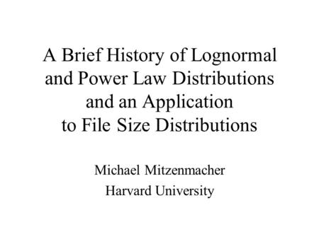 A Brief History of Lognormal and Power Law Distributions and an Application to File Size Distributions Michael Mitzenmacher Harvard University.