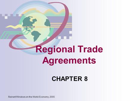 Reinert/Windows on the World Economy, 2005 Regional Trade Agreements CHAPTER 8.