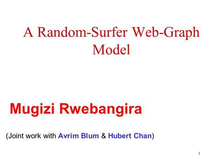 1 A Random-Surfer Web-Graph Model (Joint work with Avrim Blum & Hubert Chan) Mugizi Rwebangira.