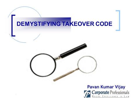 : DEMYSTIFYING TAKEOVER CODE Pavan Kumar Vijay KEYWORDS IN TAKEOVER CODE When an acquirer takes over the “shares” or “control” of the target company,