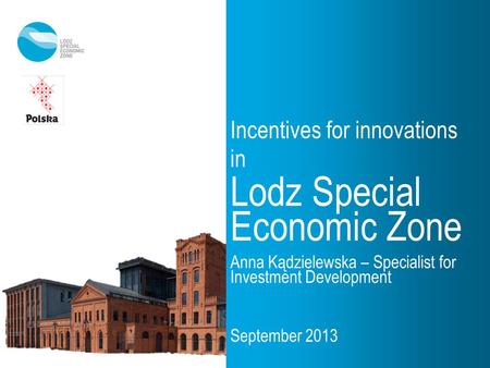 Incentives for innovations in Lodz Special Economic Zone Anna Kądzielewska – Specialist for Investment Development September 2013.