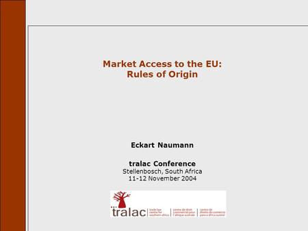 Market Access to the EU: Rules of Origin Eckart Naumann tralac Conference Stellenbosch, South Africa 11-12 November 2004.