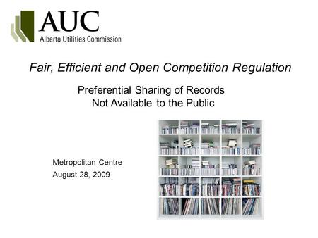 Fair, Efficient and Open Competition Regulation Metropolitan Centre August 28, 2009 Preferential Sharing of Records Not Available to the Public.