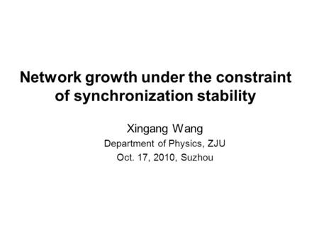 Network growth under the constraint of synchronization stability Xingang Wang Department of Physics, ZJU Oct. 17, 2010, Suzhou.