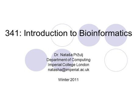 341: Introduction to Bioinformatics Dr. Nataša Pržulj Department of Computing Imperial College London Winter 2011.