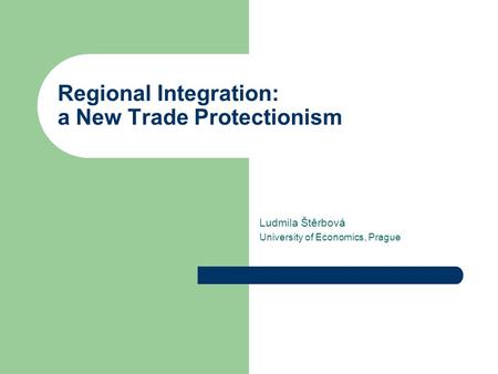 Regional Integration: a New Trade Protectionism Ludmila Štěrbová University of Economics, Prague.