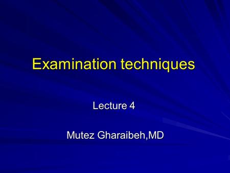 Examination techniques Lecture 4 Mutez Gharaibeh,MD.
