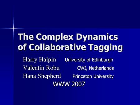 The Complex Dynamics of Collaborative Tagging Harry Halpin University of Edinburgh Valentin Robu CWI, Netherlands Hana Shepherd Princeton University WWW.