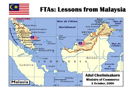 FTAs: Lessons from Malaysia Adul Chotinisakorn Ministry of Commerce 2 October, 2008.