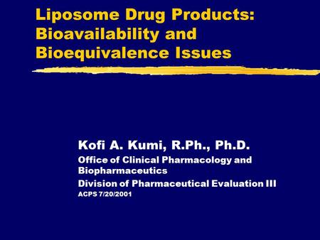 Liposome Drug Products: Bioavailability and Bioequivalence Issues Kofi A. Kumi, R.Ph., Ph.D. Office of Clinical Pharmacology and Biopharmaceutics Division.