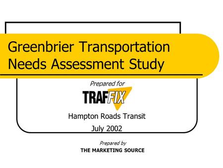 Prepared for Hampton Roads Transit July 2002 Greenbrier Transportation Needs Assessment Study Prepared by THE MARKETING SOURCE.
