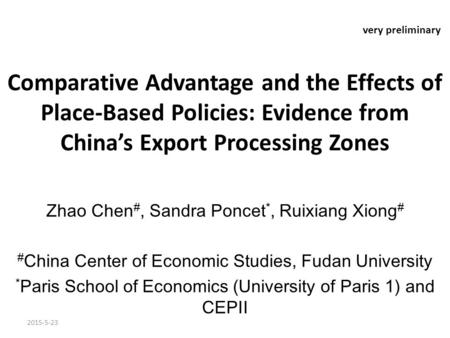Very preliminary Comparative Advantage and the Effects of Place-Based Policies: Evidence from China’s Export Processing Zones Zhao Chen #, Sandra Poncet.