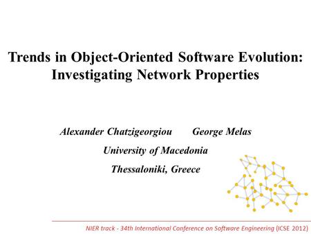 Trends in Object-Oriented Software Evolution: Investigating Network Properties Alexander Chatzigeorgiou George Melas University of Macedonia Thessaloniki,