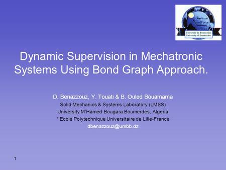 1 Dynamic Supervision in Mechatronic Systems Using Bond Graph Approach. D. Benazzouz, Y. Touati & B. Ouled Bouamama Solid Mechanics & Systems Laboratory.