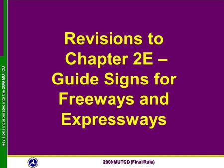 2009 MUTCD (Final Rule) Revisions Incorporated into the 2009 MUTCD Revisions to Chapter 2E – Guide Signs for Freeways and Expressways.