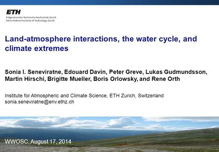 Sonia Seneviratne / IAC ETH Zurich 17.08.2014 WWOSC Land-atmosphere interactions, the water cycle, and climate extremes Sonia I. Seneviratne, Edouard Davin,