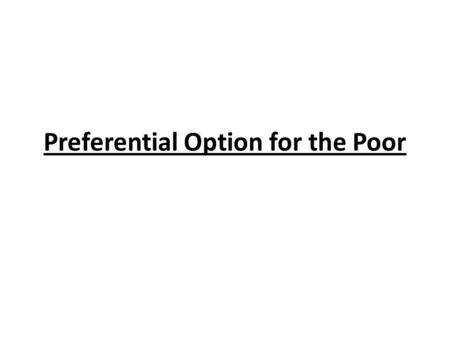 Preferential Option for the Poor. What is… preferential option for the poor? It is our call as Christians to help those who are poor.