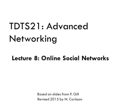 TDTS21: Advanced Networking Lecture 8: Online Social Networks Based on slides from P. Gill Revised 2015 by N. Carlsson.