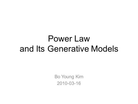 Power Law and Its Generative Models Bo Young Kim 2010-03-16.