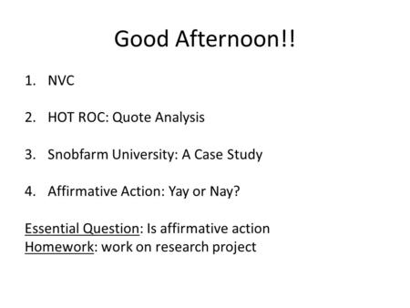 Good Afternoon!! 1.NVC 2.HOT ROC: Quote Analysis 3.Snobfarm University: A Case Study 4.Affirmative Action: Yay or Nay? Essential Question: Is affirmative.