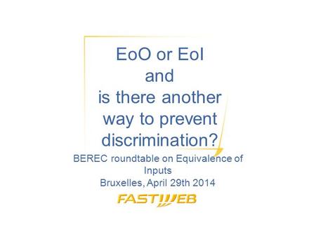 EoO or EoI and is there another way to prevent discrimination? BEREC roundtable on Equivalence of Inputs Bruxelles, April 29th 2014.