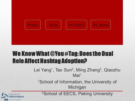 We Know #Tag: Does the Dual Role Affect Hashtag Adoption? Lei Yang 1, Tao Sun 2, Ming Zhang 2, Qiaozhu Mei 1 1 School of Information, the University.