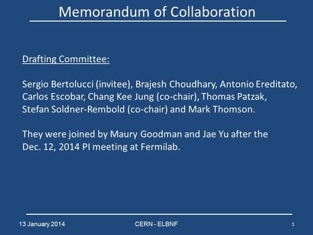 13 January 2014CERN - ELBNF 1 Memorandum of Collaboration Drafting Committee: Sergio Bertolucci (invitee), Brajesh Choudhary, Antonio Ereditato, Carlos.
