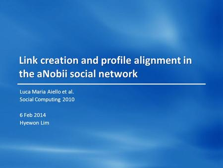 Link creation and profile alignment in the aNobii social network Luca Maria Aiello et al. Social Computing 2010 6 Feb 2014 Hyewon Lim.