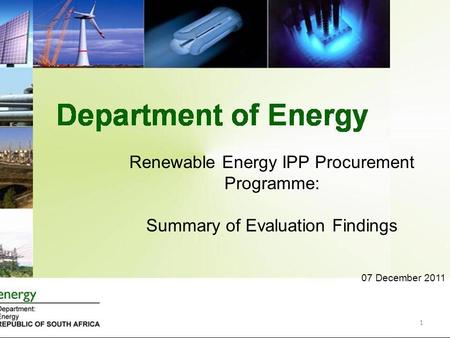 Renewable Energy IPP Procurement Programme: Summary of Evaluation Findings 07 December 2011 1.