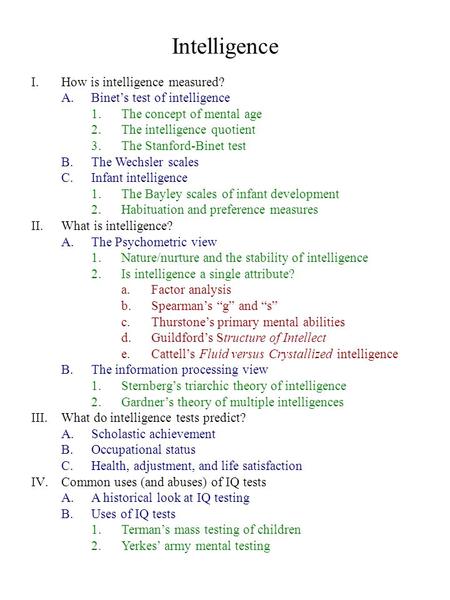 Intelligence I.How is intelligence measured? A.Binet’s test of intelligence 1.The concept of mental age 2.The intelligence quotient 3.The Stanford-Binet.