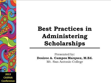 Best Practices in Administering Scholarships Presented by: Desiree A. Campos Marquez, M.Ed. Mt. San Antonio College.