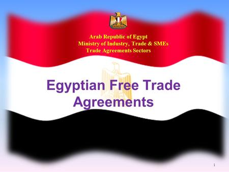 Arab Republic of Egypt Ministry of Industry, Trade & SMEs Trade Agreements Sectors Egyptian Free Trade Agreements 1.