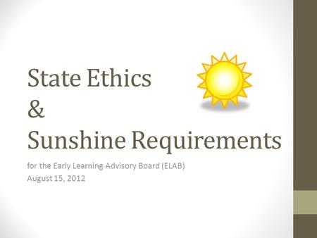 State Ethics & Sunshine Requirements for the Early Learning Advisory Board (ELAB) August 15, 2012.