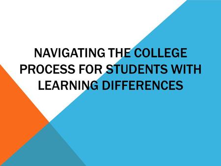 NAVIGATING THE COLLEGE PROCESS FOR STUDENTS WITH LEARNING DIFFERENCES.