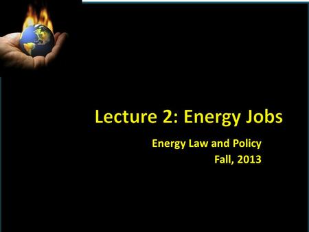 Energy Law and Policy Fall, 2013.  8/26:INTRODUCTION AND BACKGROUND  8/28:Energy jobs; Jim Halloran, PNC Bank.  9/4: History of energy regulation 
