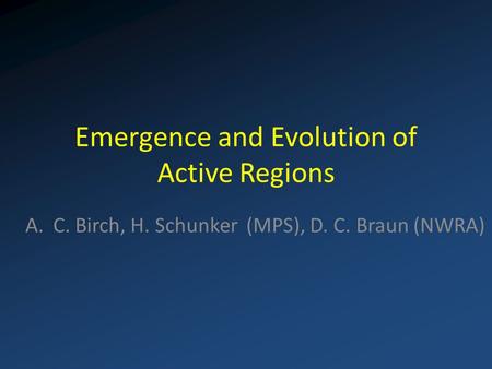 Emergence and Evolution of Active Regions A.C. Birch, H. Schunker (MPS), D. C. Braun (NWRA)