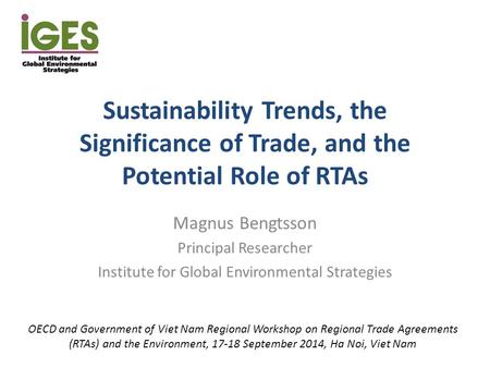 Sustainability Trends, the Significance of Trade, and the Potential Role of RTAs Magnus Bengtsson Principal Researcher Institute for Global Environmental.