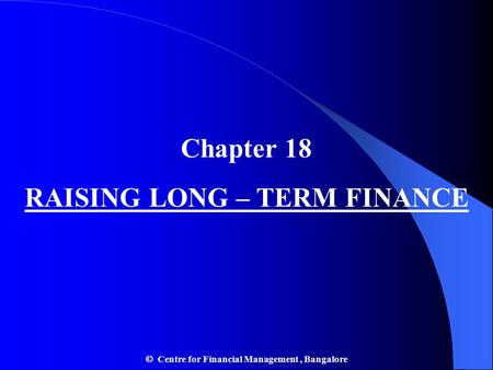 Chapter 18 RAISING LONG – TERM FINANCE  Centre for Financial Management, Bangalore.