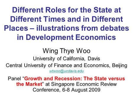Different Roles for the State at Different Times and in Different Places – illustrations from debates in Development Economics Wing Thye Woo University.