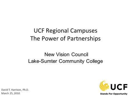 UCF Regional Campuses The Power of Partnerships New Vision Council Lake-Sumter Community College David T. Harrison, Ph.D. March 25, 2010.