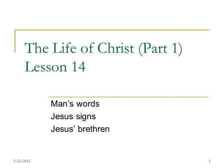 The Life of Christ (Part 1) Lesson 14 Man’s words Jesus signs Jesus’ brethren 15/23/2015.