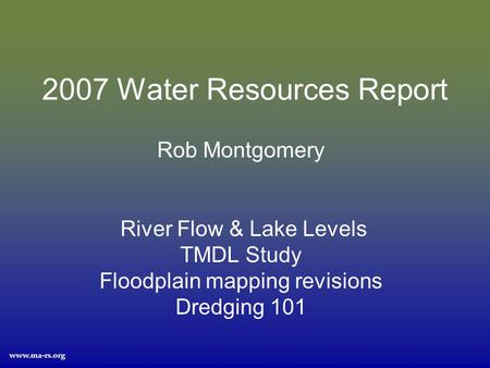 Www.ma-rs.org 2007 Water Resources Report Rob Montgomery River Flow & Lake Levels TMDL Study Floodplain mapping revisions Dredging 101.