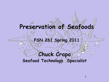 Preservation of Seafoods FSN 261 Spring 2011 Chuck Crapo Seafood Technology Specialist 1.