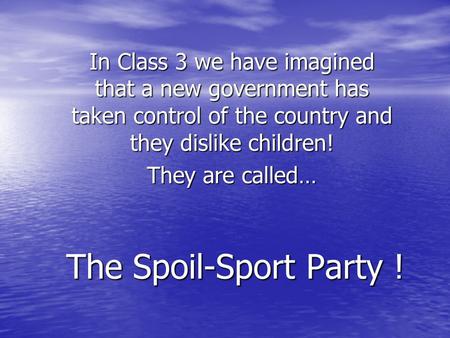 The Spoil-Sport Party ! In Class 3 we have imagined that a new government has taken control of the country and they dislike children! They are called…