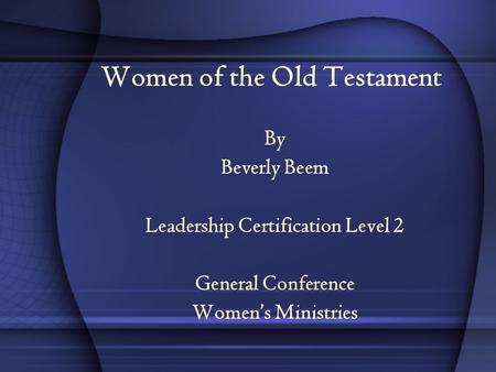 Women of the Old Testament By Beverly Beem Leadership Certification Level 2 General Conference Women’s Ministries.
