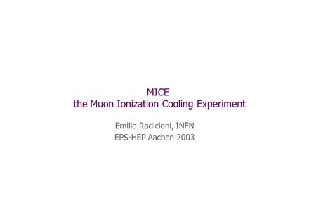MICE the Muon Ionization Cooling Experiment Emilio Radicioni, INFN EPS-HEP Aachen 2003.